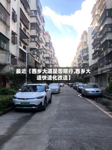 最近【西乡大道是否限行,西乡大道快速化改造】-第1张图片