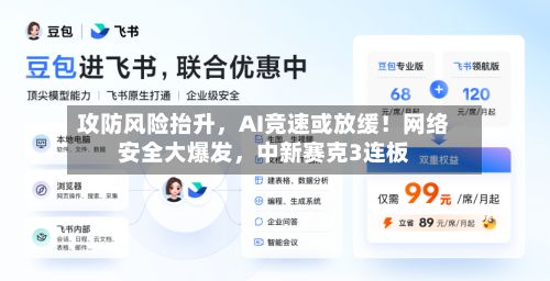 攻防风险抬升，AI竞速或放缓！网络安全大爆发	，中新赛克3连板-第1张图片