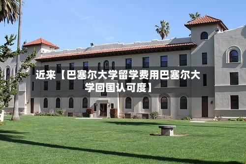 近来【巴塞尔大学留学费用巴塞尔大学回国认可度】-第1张图片