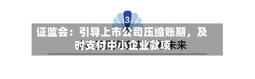 证监会：引导上市公司压缩账期	，及时支付中小企业款项-第1张图片
