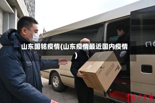 山东国铭疫情(山东疫情最近国内疫情)-第1张图片
