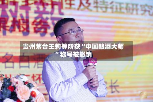 贵州茅台王莉等所获“中国酿酒大师”称号被撤销-第1张图片