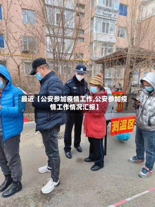 最近【公安参加疫情工作,公安参加疫情工作情况汇报】-第1张图片
