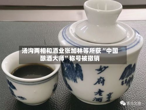 汤沟两相和酒业张加林等所获“中国酿酒大师”称号被撤销-第1张图片