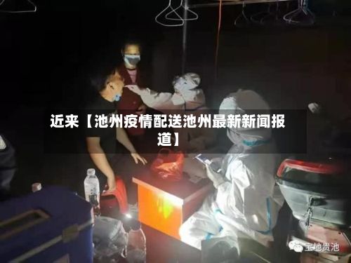 近来【池州疫情配送池州最新新闻报道】-第1张图片