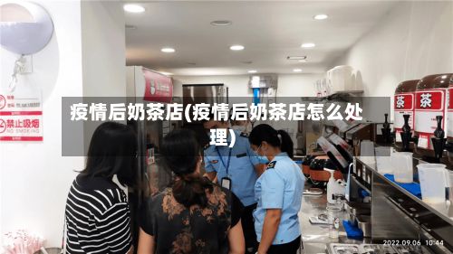 疫情后奶茶店(疫情后奶茶店怎么处理)-第1张图片