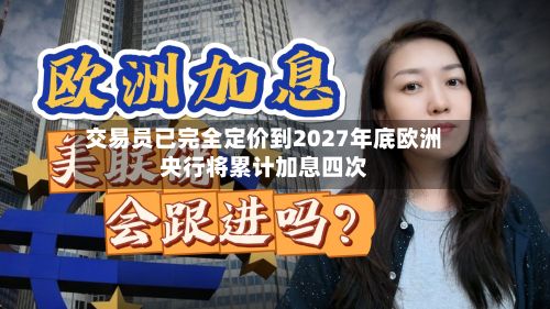 交易员已完全定价到2027年底欧洲央行将累计加息四次-第1张图片