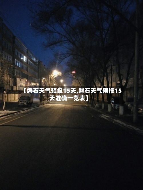 【磐石天气预报15天,磐石天气预报15天准确一览表】-第1张图片
