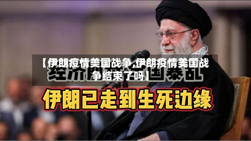 【伊朗疫情美国战争,伊朗疫情美国战争结束了吗】-第1张图片