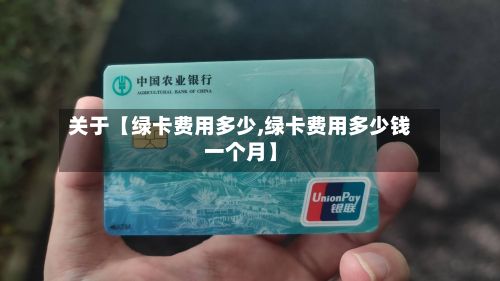 关于【绿卡费用多少,绿卡费用多少钱一个月】-第1张图片