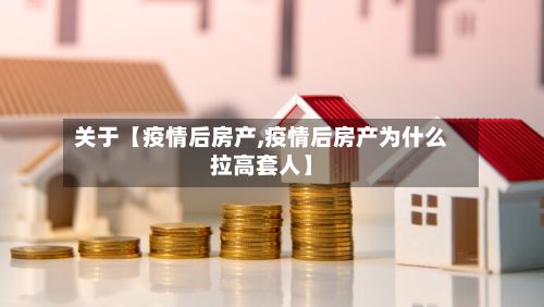 关于【疫情后房产,疫情后房产为什么拉高套人】-第1张图片