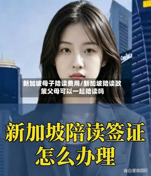 新加坡母子陪读费用/新加坡陪读政策父母可以一起陪读吗-第1张图片