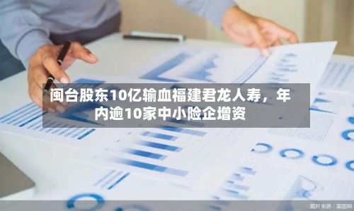 闽台股东10亿输血福建君龙人寿，年内逾10家中小险企增资-第1张图片