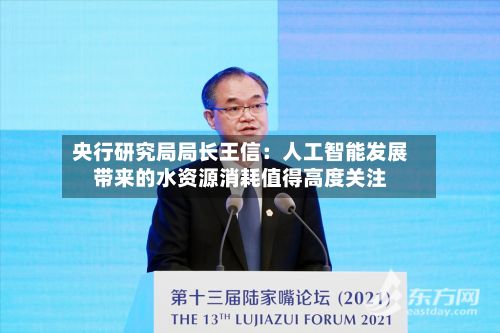 央行研究局局长王信：人工智能发展带来的水资源消耗值得高度关注-第1张图片