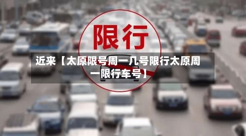 近来【太原限号周一几号限行太原周一限行车号】-第1张图片