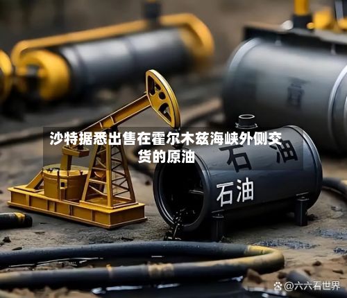 沙特据悉出售在霍尔木兹海峡外侧交货的原油-第1张图片