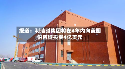 报道:利洁时集团将在4年内向美国供应链投资4亿美元-第1张图片