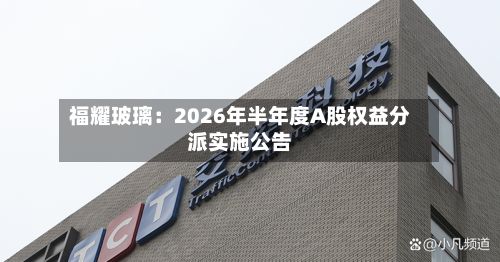 福耀玻璃：2026年半年度A股权益分派实施公告-第1张图片