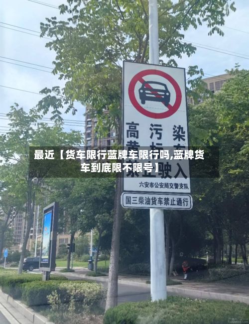 最近【货车限行蓝牌车限行吗,蓝牌货车到底限不限号】-第1张图片