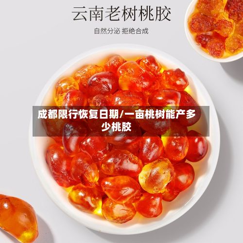 成都限行恢复日期/一亩桃树能产多少桃胶-第1张图片