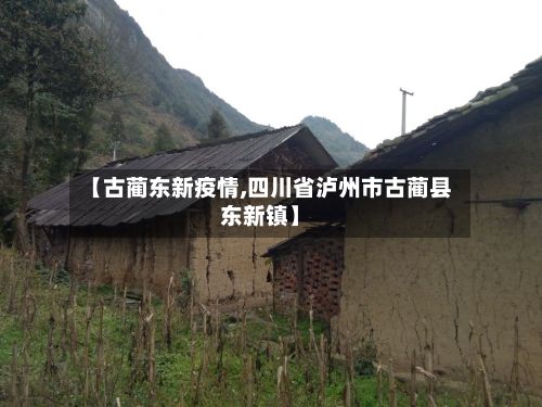 【古蔺东新疫情,四川省泸州市古蔺县东新镇】-第1张图片