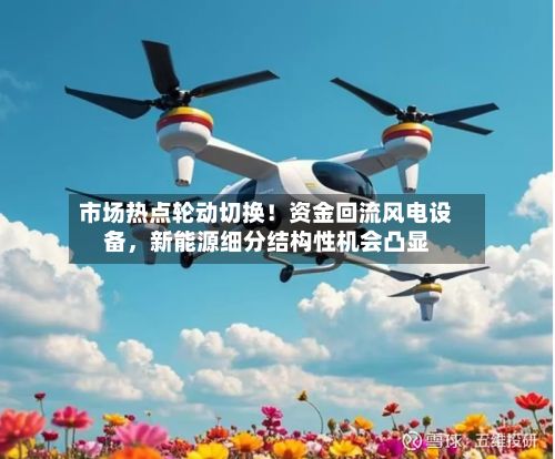 市场热点轮动切换！资金回流风电设备	，新能源细分结构性机会凸显-第1张图片