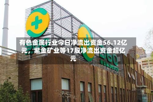 有色金属行业今日净流出资金56.12亿元	，紫金矿业等17股净流出资金超亿元-第1张图片