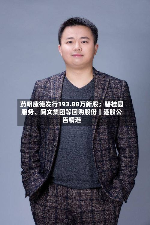 药明康德发行193.88万新股；碧桂园服务、阅文集团等回购股份丨港股公告精选-第1张图片