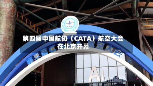 第四届中国航协(CATA)航空大会在北京开幕-第1张图片