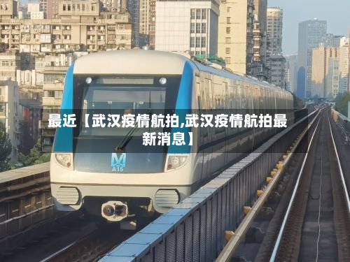 最近【武汉疫情航拍,武汉疫情航拍最新消息】-第1张图片