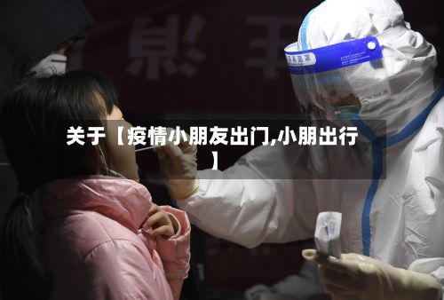 关于【疫情小朋友出门,小朋出行】-第1张图片