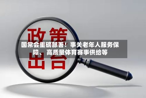 国常会重磅部署！事关老年人服务保障、 高质量体育赛事供给等-第1张图片