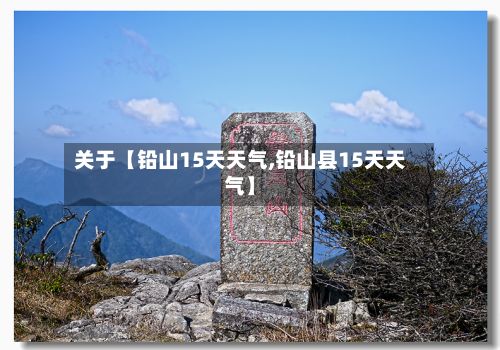 关于【铅山15天天气,铅山县15天天气】-第1张图片