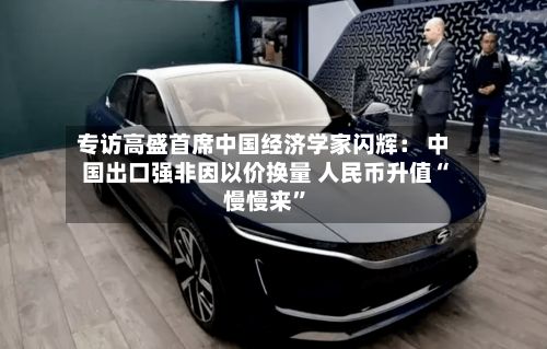 专访高盛首席中国经济学家闪辉： 中国出口强非因以价换量 人民币升值“慢慢来	”-第1张图片