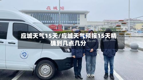 应城天气15天/应城天气预报15天精确到几点几分-第1张图片