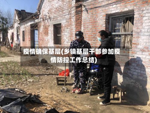疫情确保基层(乡镇基层干部参加疫情防控工作总结)-第1张图片