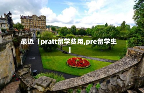 最近【pratt留学费用,pre留学生】-第1张图片