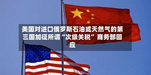美国对进口俄罗斯石油或天然气的第三国加征所谓“次级关税” 商务部回应-第1张图片