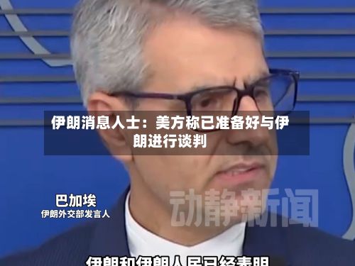伊朗消息人士:美方称已准备好与伊朗进行谈判-第1张图片