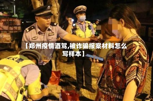 【郑州疫情酒驾,被诈骗报案材料怎么写样本】-第1张图片