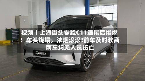 视频丨上海街头零跑C11追尾后爆燃！车头烧塌	，浓烟滚滚!前车及时驶离 两车均无人员伤亡-第1张图片