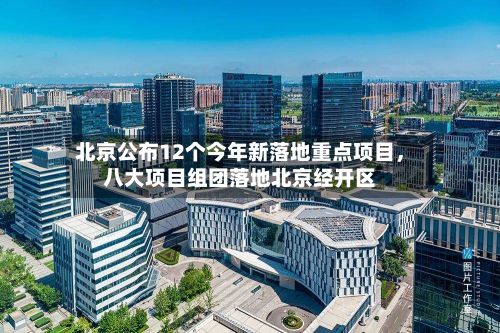 北京公布12个今年新落地重点项目	，八大项目组团落地北京经开区-第1张图片
