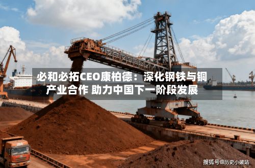 必和必拓CEO康柏德:深化钢铁与铜产业合作 助力中国下一阶段发展-第1张图片