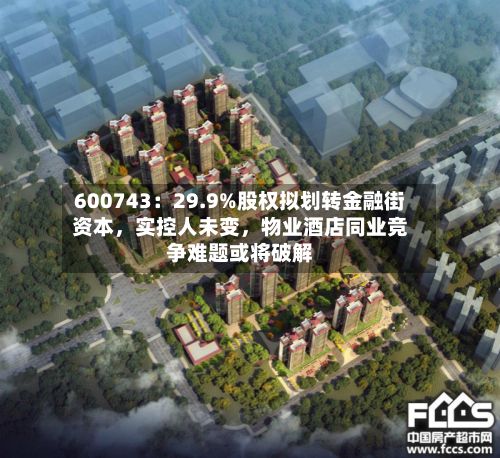 600743：29.9%股权拟划转金融街资本	，实控人未变，物业酒店同业竞争难题或将破解-第1张图片