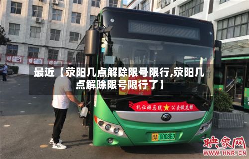 最近【荥阳几点解除限号限行,荥阳几点解除限号限行了】-第1张图片