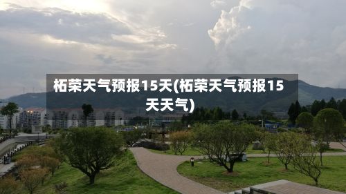 柘荣天气预报15天(柘荣天气预报15天天气)-第1张图片