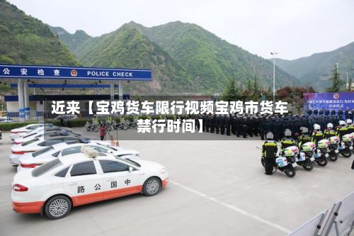 近来【宝鸡货车限行视频宝鸡市货车禁行时间】-第1张图片
