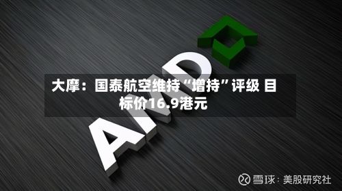 大摩：国泰航空维持“增持	”评级 目标价16.9港元-第1张图片