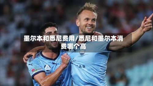 墨尔本和悉尼费用/悉尼和墨尔本消费哪个高-第1张图片
