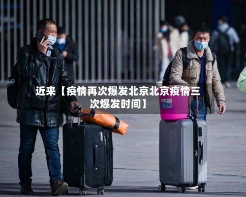 近来【疫情再次爆发北京北京疫情三次爆发时间】-第1张图片